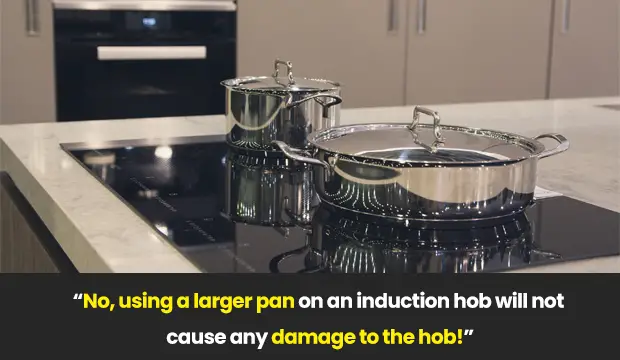 No, using a larger pan on an induction hob will not cause any damage to the hob